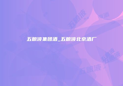 五粮液集团酒_五粮液北京酒厂
