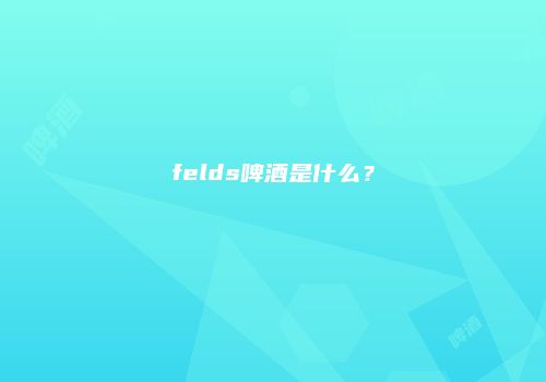 felds啤酒是什么？