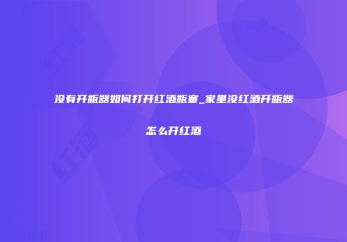 没有开瓶器如何打开红酒瓶塞_家里没红酒开瓶器怎么开红酒