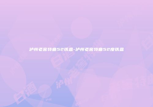 泸州老窖特曲52铁盒-泸州老窖特曲52度铁盒
