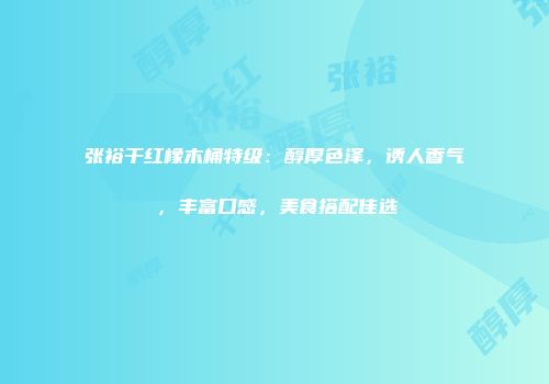 张裕干红橡木桶特级：醇厚色泽，诱人香气，丰富口感，美食搭配佳选