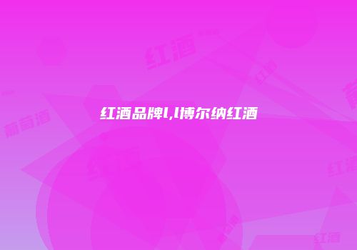 红酒品牌l,l博尔纳红酒