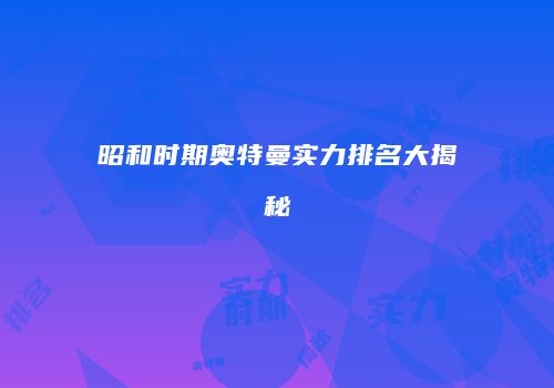 昭和时期奥特曼实力排名大揭秘