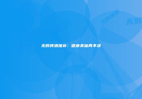 无醇啤酒推荐：健康美味两不误