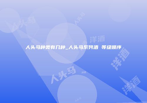 人头马种类有几种_人头马系列酒 等级顺序