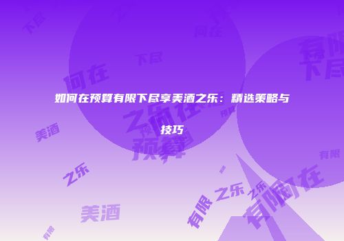 如何在预算有限下尽享美酒之乐：精选策略与技巧