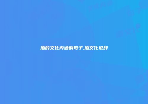 酒的文化内涵的句子,酒文化说辞