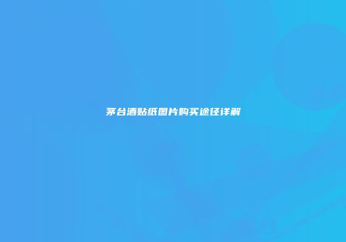 茅台酒贴纸图片购买途径详解