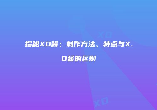 揭秘XO酱：制作方法、特点与X.O酱的区别