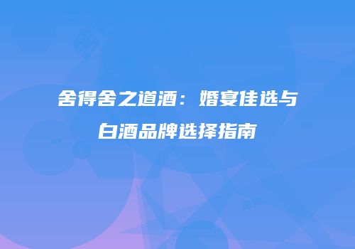 舍得舍之道酒：婚宴佳选与白酒品牌选择指南