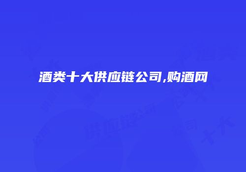 酒类十大供应链公司,购酒网