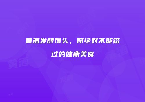 黄酒发酵馒头，你绝对不能错过的健康美食