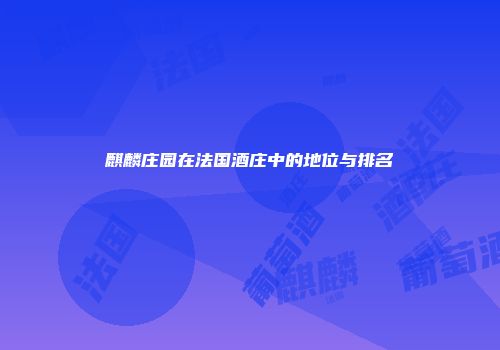 麒麟庄园在法国酒庄中的地位与排名