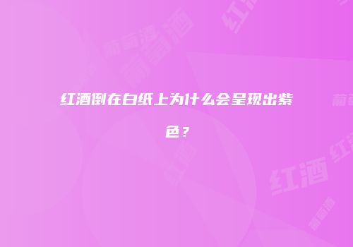 红酒倒在白纸上为什么会呈现出紫色？