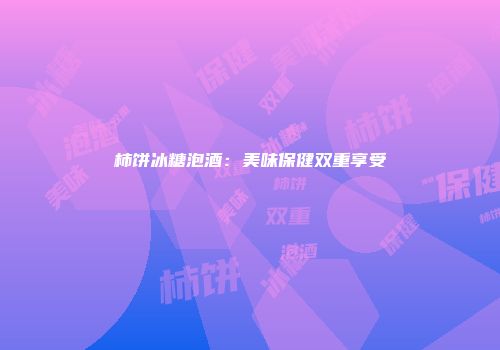 柿饼冰糖泡酒：美味保健双重享受