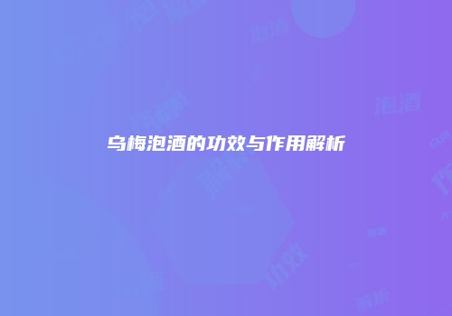 乌梅泡酒的功效与作用解析