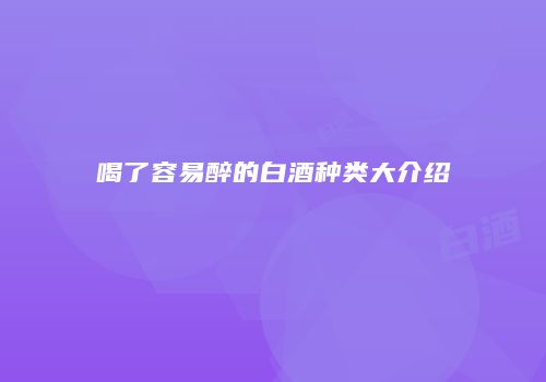 喝了容易醉的白酒种类大介绍