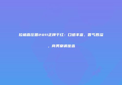 拉格喜庄园2011正牌干红：口感丰富，香气四溢，商务宴请佳选