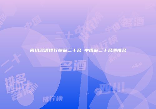 四川名酒排行榜前二十名_中国前二十名酒排名
