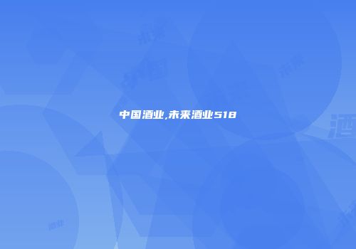 中国酒业,未来酒业518