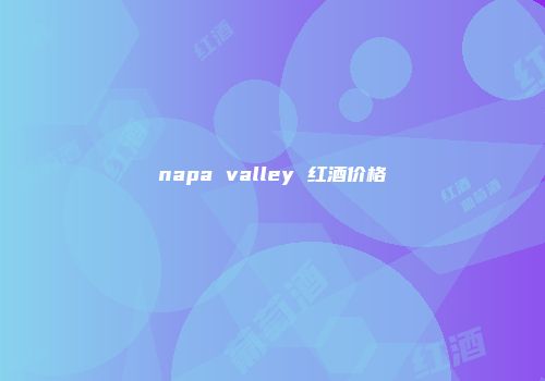 napa valley 红酒价格