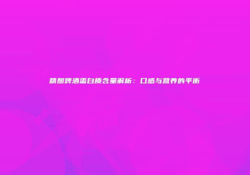 精酿啤酒蛋白质含量解析：口感与营养的平衡
