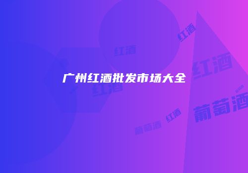 广州红酒批发市场大全