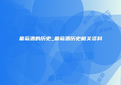 葡萄酒的历史_葡萄酒历史相关资料