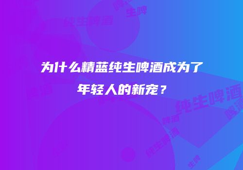 为什么精蓝纯生啤酒成为了年轻人的新宠？