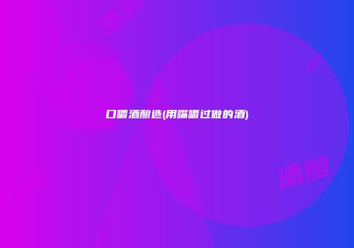 口嚼酒酿造(用嘴嚼过做的酒)