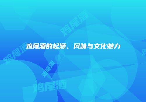 鸡尾酒的起源、风味与文化魅力