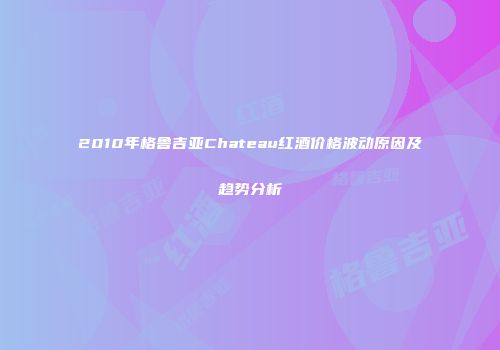 2010年格鲁吉亚Chateau红酒价格波动原因及趋势分析