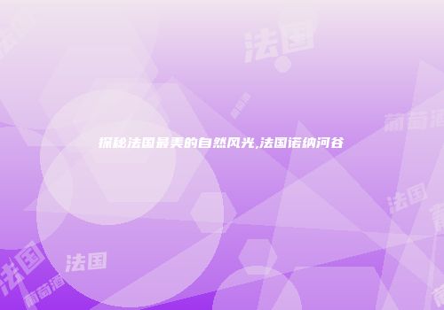 探秘法国最美的自然风光,法国诺纳河谷