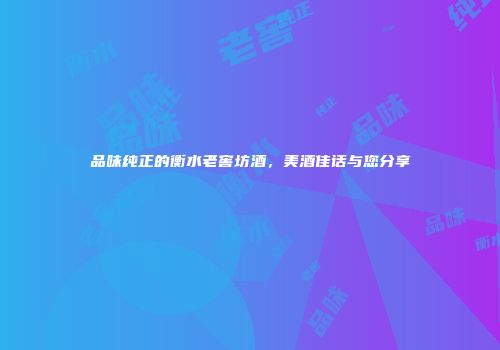 品味纯正的衡水老窖坊酒，美酒佳话与您分享