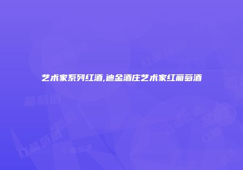 艺术家系列红酒,迪金酒庄艺术家红葡萄酒