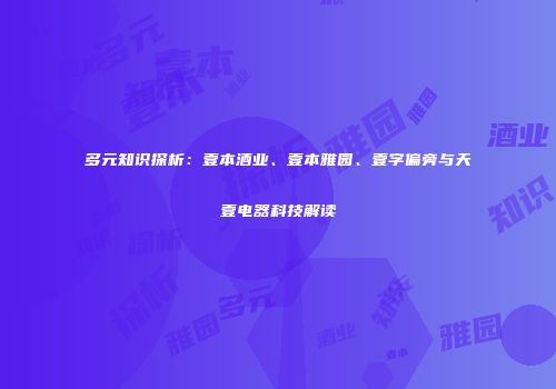 多元知识探析：壹本酒业、壹本雅园、壹字偏旁与天壹电器科技解读