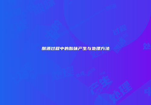 酿酒过程中的酸味产生与处理方法