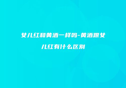 女儿红和黄酒一样吗-黄酒跟女儿红有什么区别