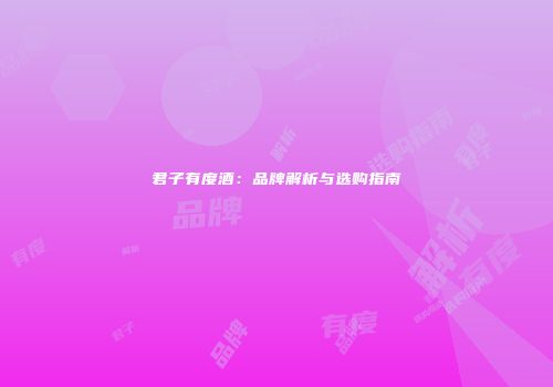 君子有度酒：品牌解析与选购指南
