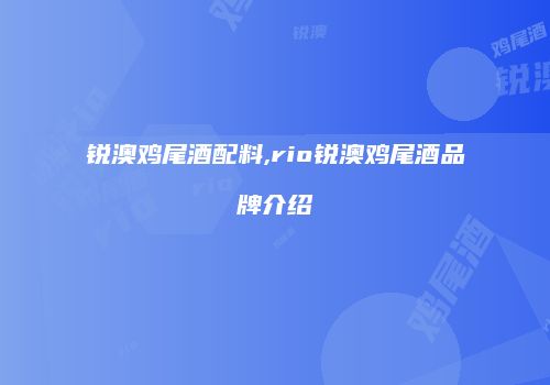 锐澳鸡尾酒配料,rio锐澳鸡尾酒品牌介绍