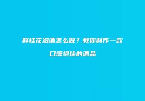 鲜桂花泡酒怎么做？教你制作一款口感绝佳的酒品