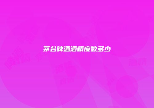 茅台啤酒酒精度数多少