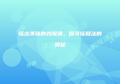 摇出美味的鸡尾酒，探寻摇和法的奥秘