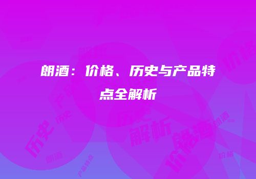 朗酒：价格、历史与产品特点全解析
