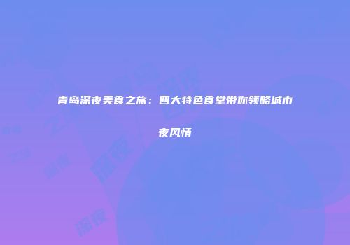 青岛深夜美食之旅：四大特色食堂带你领略城市夜风情