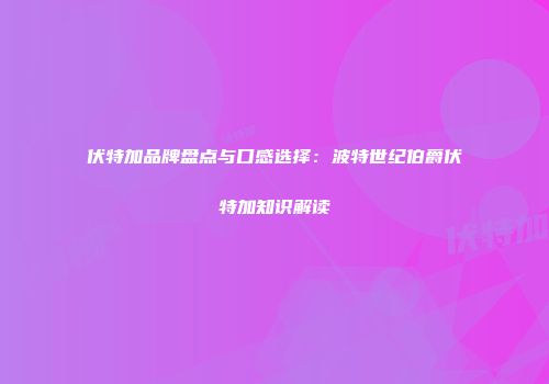 伏特加品牌盘点与口感选择：波特世纪伯爵伏特加知识解读