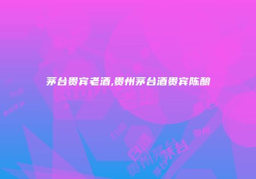 茅台贵宾老酒,贵州茅台酒贵宾陈酿