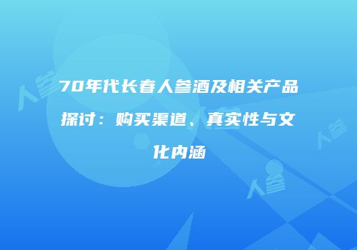 70年代长春人参酒及相关产品探讨：购买渠道、真实性与文化内涵