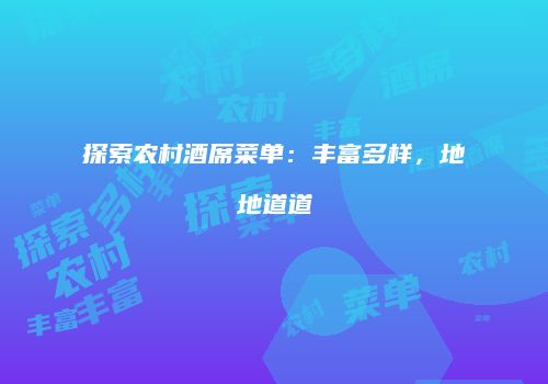 探索农村酒席菜单：丰富多样，地地道道