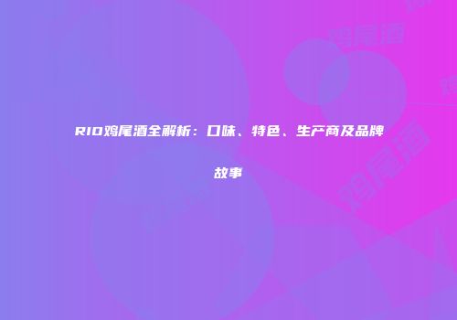 RIO鸡尾酒全解析：口味、特色、生产商及品牌故事